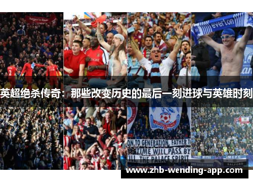 英超绝杀传奇：那些改变历史的最后一刻进球与英雄时刻
