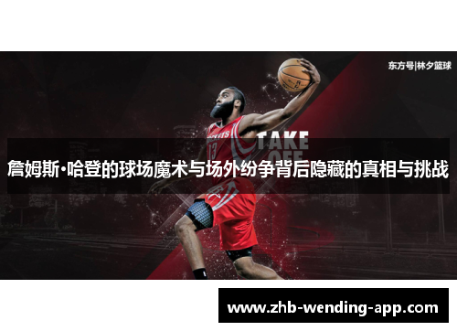詹姆斯·哈登的球场魔术与场外纷争背后隐藏的真相与挑战