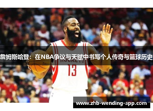 詹姆斯哈登：在NBA争议与天赋中书写个人传奇与篮球历史