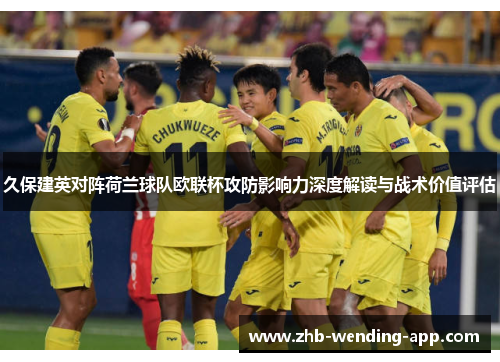 久保建英对阵荷兰球队欧联杯攻防影响力深度解读与战术价值评估