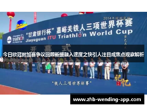 今日欧冠附加赛争议回顾新援融入速度之快引人注目成焦点观察解析