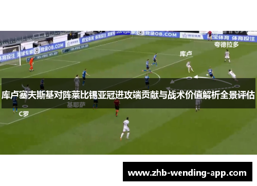 库卢塞夫斯基对阵莱比锡亚冠进攻端贡献与战术价值解析全景评估