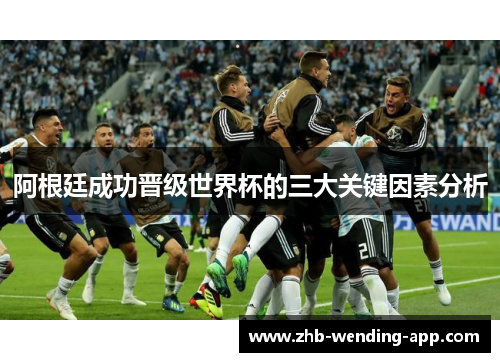 阿根廷成功晋级世界杯的三大关键因素分析