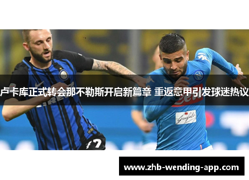 卢卡库正式转会那不勒斯开启新篇章 重返意甲引发球迷热议 卢卡库正式转会那不勒斯开启新篇章 重返意甲引发球迷热议