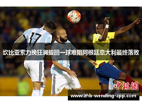 坎比亚索力挽狂澜扳回一球难阻阿根廷意大利最终落败