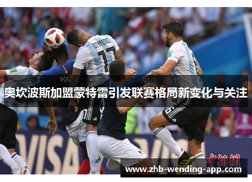 奥坎波斯加盟蒙特雷引发联赛格局新变化与关注 奥坎波斯加盟蒙特雷引发联赛格局新变化与关注
