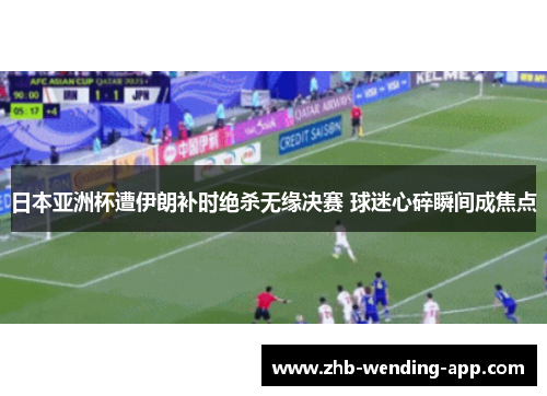 日本亚洲杯遭伊朗补时绝杀无缘决赛 球迷心碎瞬间成焦点 日本亚洲杯遭伊朗补时绝杀无缘决赛 球迷心碎瞬间成焦点