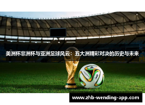 美洲杯非洲杯与亚洲足球风云：五大洲精彩对决的历史与未来