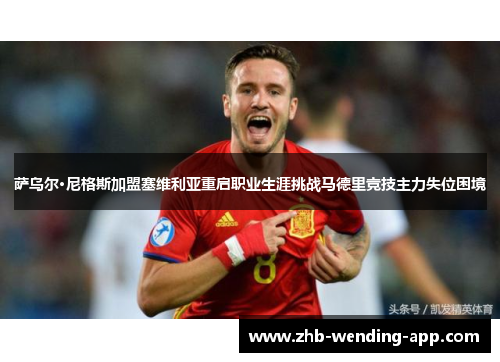 萨乌尔·尼格斯加盟塞维利亚重启职业生涯挑战马德里竞技主力失位困境 萨乌尔·尼格斯加盟塞维利亚重启职业生涯挑战马德里竞技主力失位困境