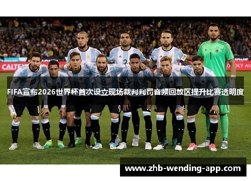 FIFA宣布2026世界杯首次设立现场裁判判罚音频回放区提升比赛透明度 FIFA宣布2026世界杯首次设立现场裁判判罚音频回放区提升比赛透明度