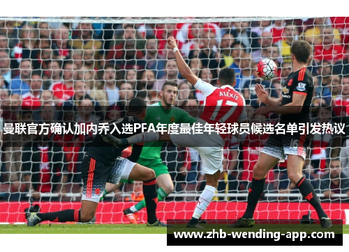 曼联官方确认加内乔入选PFA年度最佳年轻球员候选名单引发热议