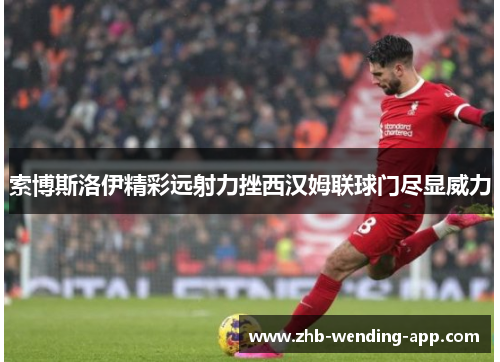 索博斯洛伊精彩远射力挫西汉姆联球门尽显威力