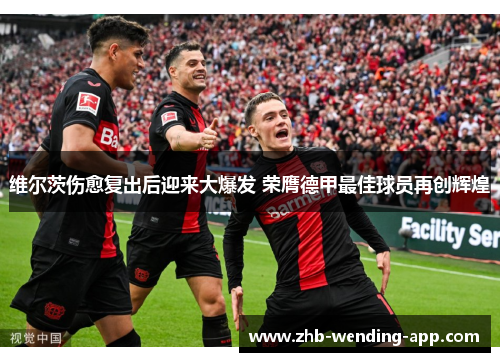 维尔茨伤愈复出后迎来大爆发 荣膺德甲最佳球员再创辉煌