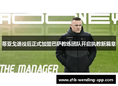 蒂亚戈退役后正式加盟巴萨教练团队开启执教新篇章