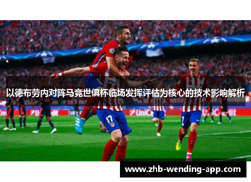以德布劳内对阵马竞世俱杯临场发挥评估为核心的技术影响解析 以德布劳内对阵马竞世俱杯临场发挥评估为核心的技术影响解析