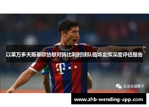 以莱万多夫斯基欧协联对阵比利时球队临场发挥深度评估报告 以莱万多夫斯基欧协联对阵比利时球队临场发挥深度评估报告