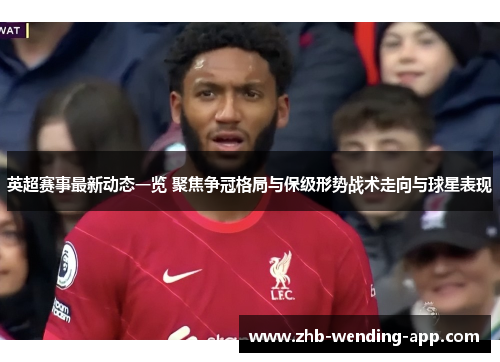 英超赛事最新动态一览 聚焦争冠格局与保级形势战术走向与球星表现 英超赛事最新动态一览 聚焦争冠格局与保级形势战术走向与球星表现