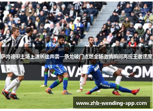 萨内德甲主场上演长途奔袭一条龙破门点燃全场激情瞬间再现王者速度 萨内德甲主场上演长途奔袭一条龙破门点燃全场激情瞬间再现王者速度