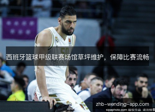西班牙篮球甲级联赛场馆草坪维护,保障比赛流畅 西班牙篮球甲级联赛场馆草坪维护,保障比赛流畅