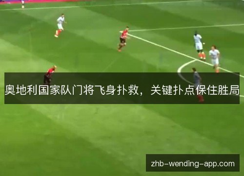 奥地利国家队门将飞身扑救，关键扑点保住胜局